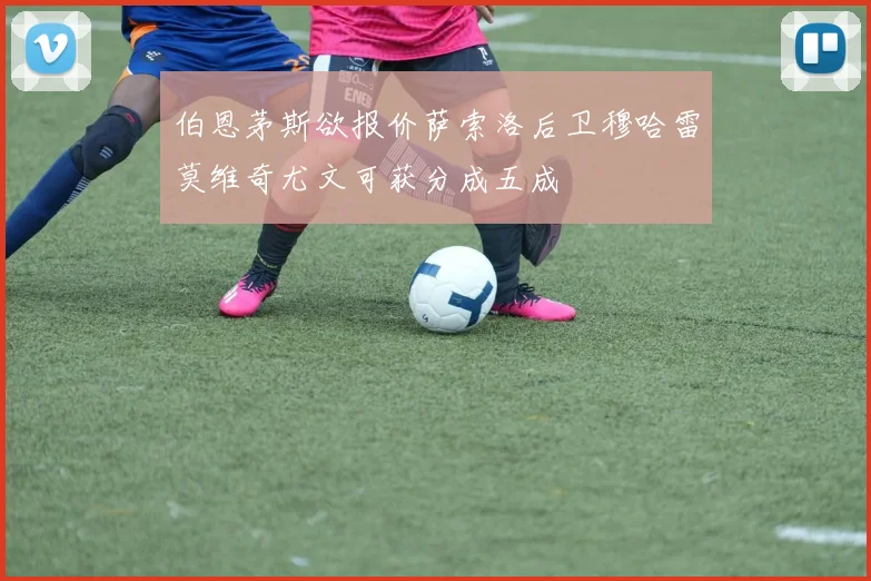 伯恩茅斯欲报价萨索洛后卫穆哈雷莫维奇尤文可获分成五成