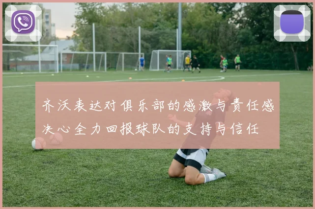 齐沃表达对俱乐部的感激与责任感决心全力回报球队的支持与信任