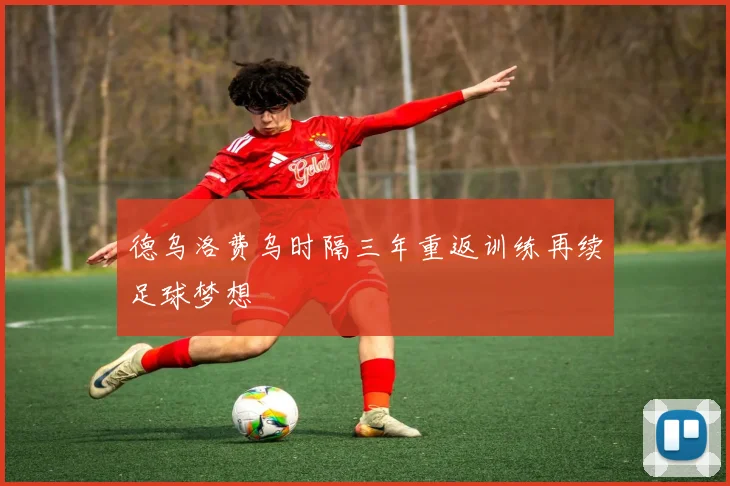 德乌洛费乌时隔三年重返训练再续足球梦想